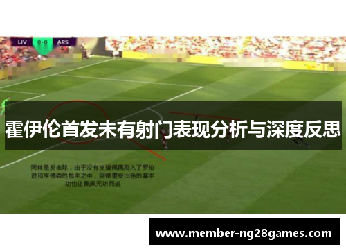 霍伊伦首发未有射门表现分析与深度反思