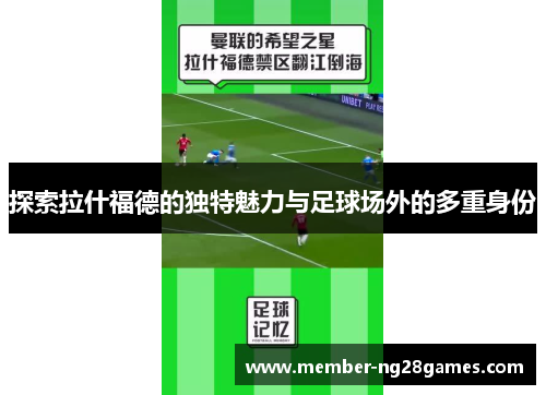 探索拉什福德的独特魅力与足球场外的多重身份