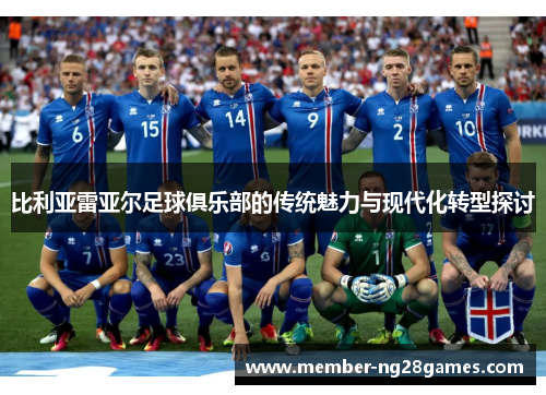 比利亚雷亚尔足球俱乐部的传统魅力与现代化转型探讨