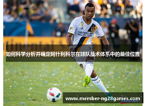如何科学分析并确定阿什利科尔在球队战术体系中的最佳位置