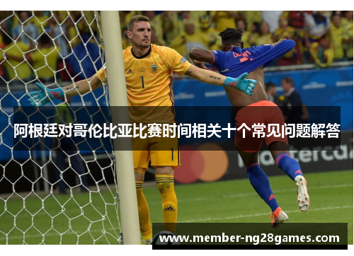 阿根廷对哥伦比亚比赛时间相关十个常见问题解答
