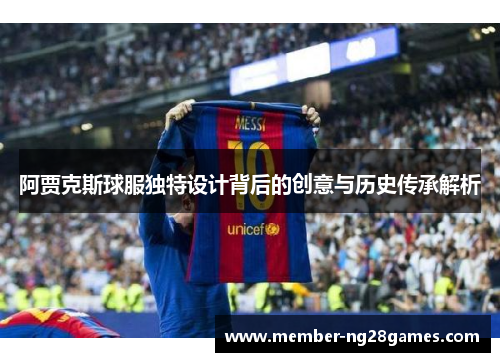 阿贾克斯球服独特设计背后的创意与历史传承解析