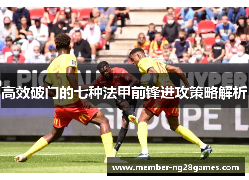 高效破门的七种法甲前锋进攻策略解析 高效破门的七种法甲前锋进攻策略解析