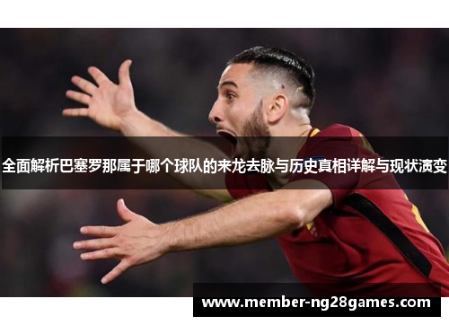 全面解析巴塞罗那属于哪个球队的来龙去脉与历史真相详解与现状演变