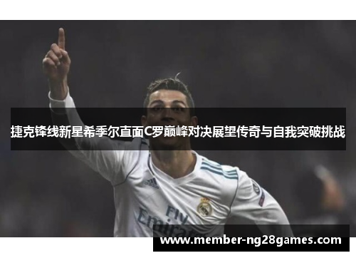捷克锋线新星希季尔直面C罗巅峰对决展望传奇与自我突破挑战