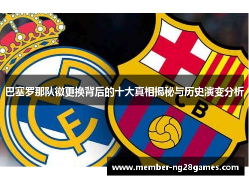 巴塞罗那队徽更换背后的十大真相揭秘与历史演变分析