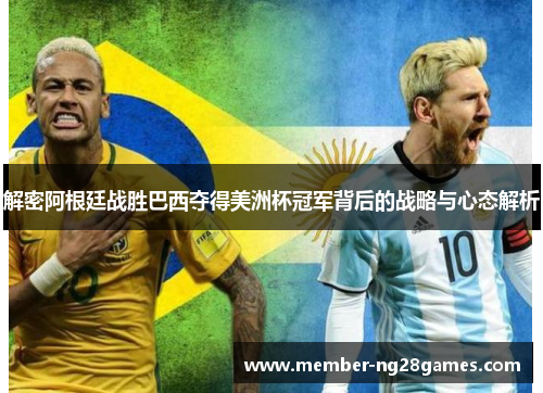 解密阿根廷战胜巴西夺得美洲杯冠军背后的战略与心态解析