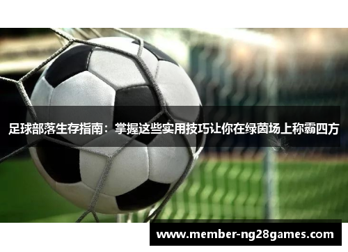 足球部落生存指南：掌握这些实用技巧让你在绿茵场上称霸四方