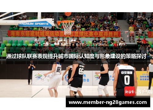 通过球队联赛表现提升城市国际认知度与形象建设的策略探讨