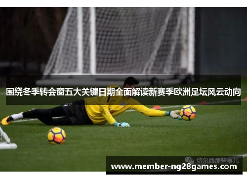 围绕冬季转会窗五大关键日期全面解读新赛季欧洲足坛风云动向