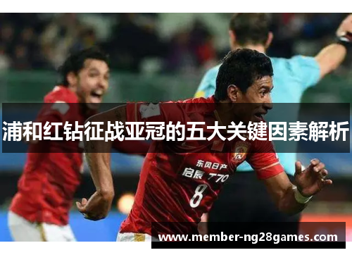 浦和红钻征战亚冠的五大关键因素解析 浦和红钻征战亚冠的五大关键因素解析