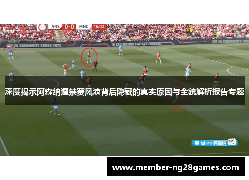 深度揭示阿森纳遭禁赛风波背后隐藏的真实原因与全貌解析报告专题 深度揭示阿森纳遭禁赛风波背后隐藏的真实原因与全貌解析报告专题