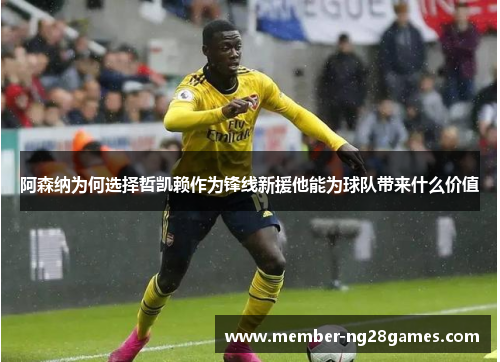 阿森纳为何选择哲凯赖作为锋线新援他能为球队带来什么价值 阿森纳为何选择哲凯赖作为锋线新援他能为球队带来什么价值