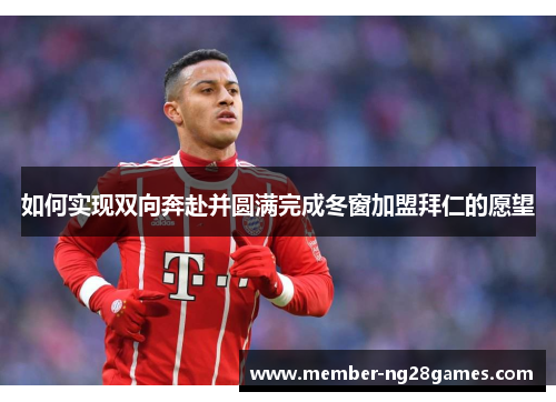 如何实现双向奔赴并圆满完成冬窗加盟拜仁的愿望