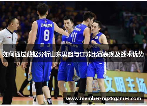 如何通过数据分析山东男篮与江苏比赛表现及战术优势