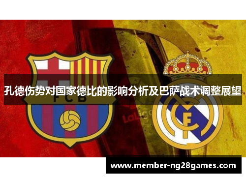 孔德伤势对国家德比的影响分析及巴萨战术调整展望