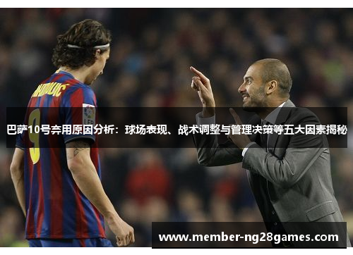巴萨10号弃用原因分析：球场表现、战术调整与管理决策等五大因素揭秘
