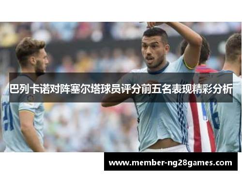 巴列卡诺对阵塞尔塔球员评分前五名表现精彩分析
