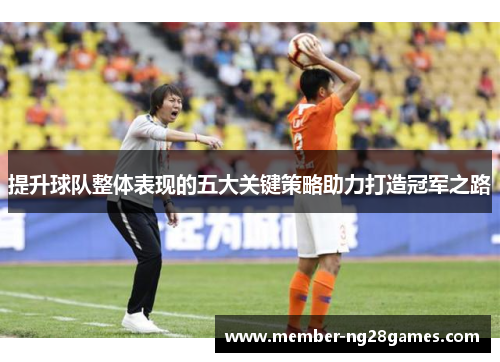 提升球队整体表现的五大关键策略助力打造冠军之路