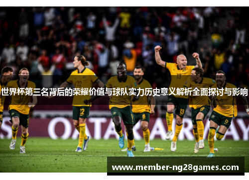 世界杯第三名背后的荣耀价值与球队实力历史意义解析全面探讨与影响