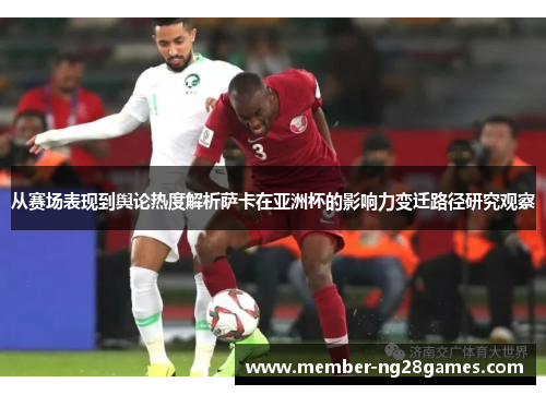 从赛场表现到舆论热度解析萨卡在亚洲杯的影响力变迁路径研究观察 从赛场表现到舆论热度解析萨卡在亚洲杯的影响力变迁路径研究观察