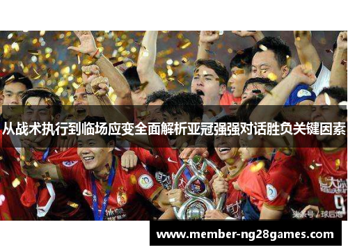 从战术执行到临场应变全面解析亚冠强强对话胜负关键因素 从战术执行到临场应变全面解析亚冠强强对话胜负关键因素