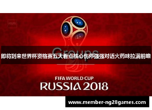 即将到来世界杯资格赛五大看点核心伤停强强对话火药味拉满前瞻 即将到来世界杯资格赛五大看点核心伤停强强对话火药味拉满前瞻
